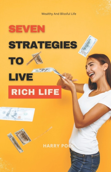 Seven Strategies to Live Rich Life : Wealthy And Blissful Life