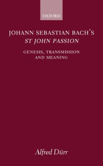 Johann Sebastian Bach's St John Passion : Genesis, Transmission, and Meaning by Alfred) Durr - Hardback