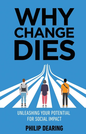 Why Change Dies : Unleashing Your Potential for Social Impact