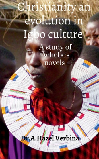 Christianity an Evolution in Igbo Culture : A study of Achebe's Novels