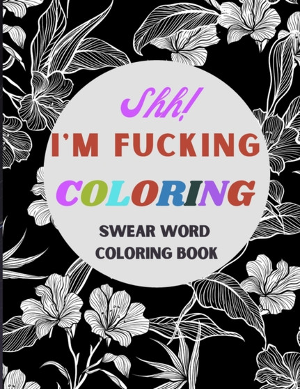 Shh! I'm Fucking Coloring : Swear and curse word adult coloring book. Inappropriate gift with adult humor.