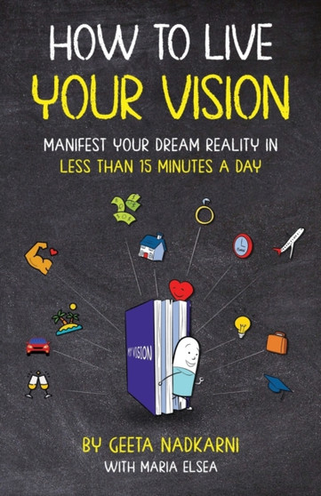 How to Live Your Vision : Manifest Your Dream Reality in Less than 15 Minutes a Day