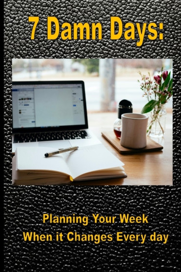 7 Damn Days : Planning Your Week, When it Changes Every Day : 1