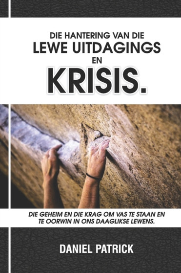 Die Hantering Van Die Lewe Uitdagings En Krisis : Die geheim en die krag om vas te staan en te oorwin in ons daaglikse lewens.
