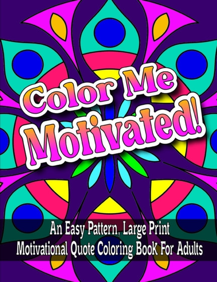 Color Me Motivated! : An Easy Pattern, Large Print Motivational Quote Coloring Book For Adults