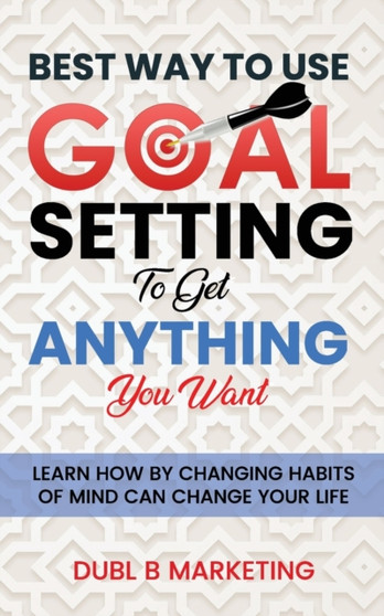 Best Way To Use Goal Setting To Get ANYTHING You Want! : Learn how by changing habits of mind can change your life