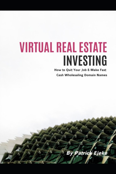 Virtual Real Estate Investing : The Fundamentals of Buying & Selling Domain Names How to Quit Your Job & Make Fast Cash Wholesaling Domain Names