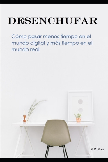 Desenchufar : Como pasar menos tiempo en el mundo digital y mas tiempo en el mundo real