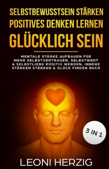Selbstbewusstsein starken positives Denken lernen Glucklich sein : Mentale Starke aufbauen fur mehr Selbstvertrauen, Selbstwert & Selbstliebe, positiv werden, innere Starken starken, Gluck finden Buch : 1