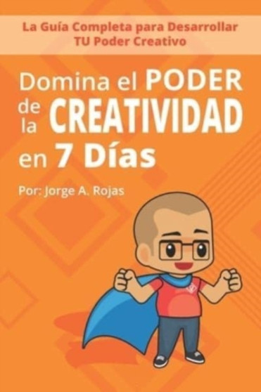 Domina el PODER de la CREATIVIDAD en Siete Dias : La Guia Completa para Desarrollar TU Poder Creativo