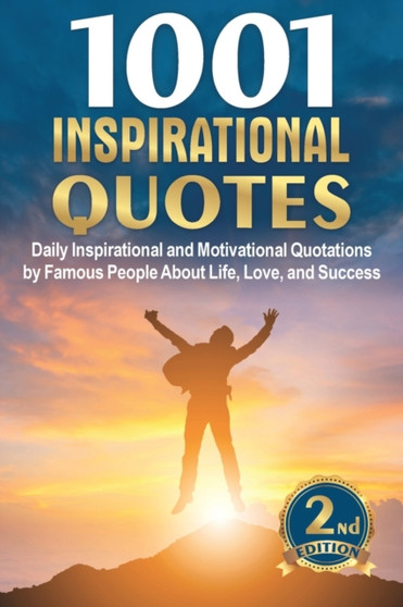 1001 Inspirational Quotes : Daily Inspirational and Motivational Quotations by Famous People About Life, Love, and Success : 2