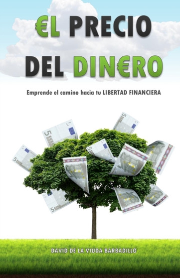 El Precio del Dinero : Emprende el camino hacia tu LIBERTAD FINANCIERA