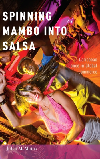Spinning Mambo into Salsa : Caribbean Dance in Global Commerce by Juliet McMains - Hardback