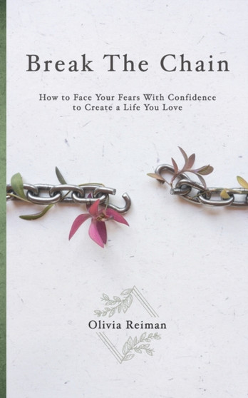 Break The Chain : How to Face Your Fears With Confidence to Create a Life You Love