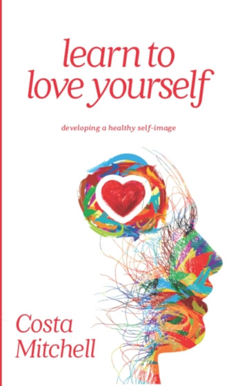 Learn To Love Yourself : Developing a Healthy Self Image
