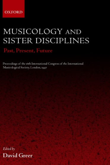 Musicology and Sister Disciplines : Past, Present, Future. Proceedings of the 16th International Congress of the International Musicological Society, London, 1997 by David Greer - Hardback