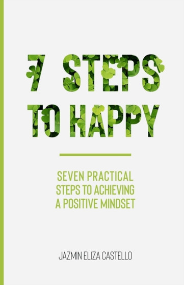 7 Steps to Happy : Seven Practical Steps to Achieving a Positive Mindset