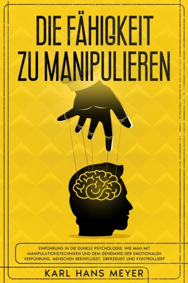 Die Fahigkeit Zu Manipulieren : Einfuhrung in Die Dunkle Psychologie: Wie Man Mit Manipulationstechniken und Dem Geheimnis Der Emotionalen Verfuhrung, Menschen Beeinflusst, UEberzeugt und Kontrolliert : 4