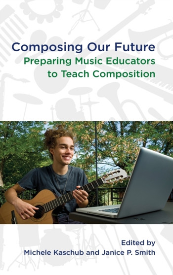 Composing our Future : Preparing Music Educators to Teach Composition by Michele Kaschub - Hardback