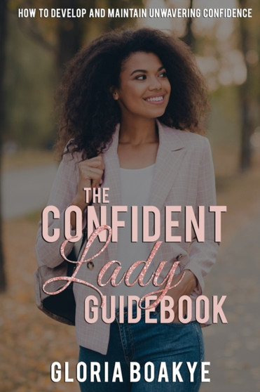 The Confident Lady Guidebook : How To Develop And Maintain Unwavering Confidence