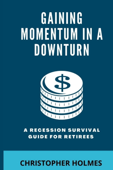 Gaining Momentum in a Downturn : A Recession Survival Guide for Retirees
