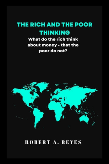 The Rich and the Poor Thinking : What the rich think about money - that the poor do not.
