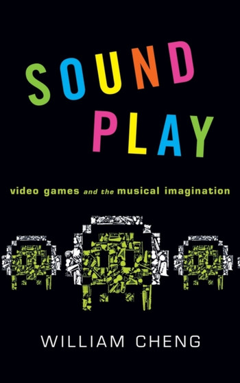 Sound Play : Video Games and the Musical Imagination by William Cheng - Hardback