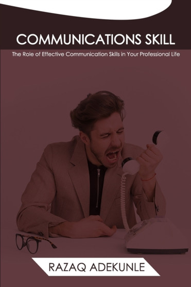 Communications Skill : Th Role of Effective Communication Skills in Your Professional Life