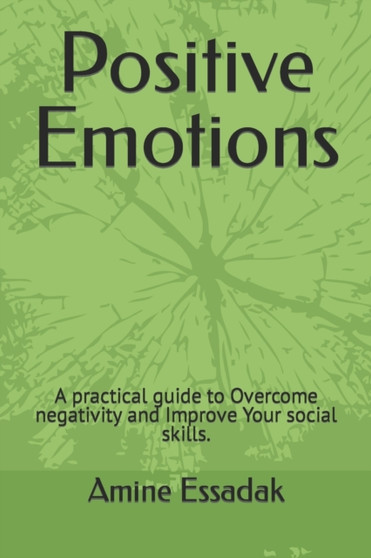 Positive Emotions : A practical guide to Overcome negativity and Improve Your social skills.