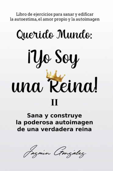 Querido Mundo : ??Yo Soy una Reina! 2 - Sana y construye la poderosa autoimagen de una verdadera reina.