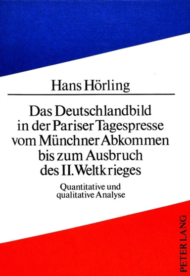 Das Deutschlandbild in der Pariser Tagespresse vom Muenchner Abkommen bis zum Ausbruch des II. Weltkrieges : Quantitative und qualitative Analyse