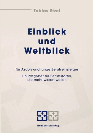 Einblick und Weitblick fur Azubis und junge Berufseinsteiger : Ein Ratgeber fur Berufsstarter, die mehr wissen wollen