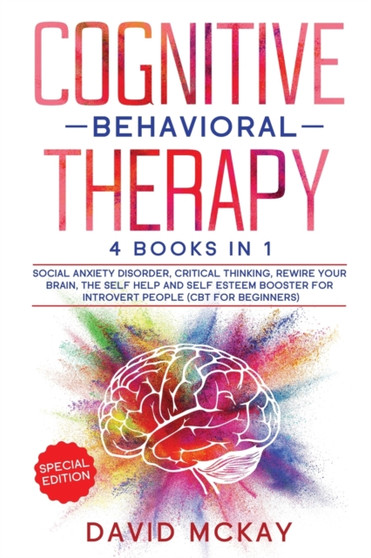 Cognitive Behavioral Therapy : 4 Books in 1: Social Anxiety Disorder, Critical Thinking, Rewire your Brain, The Self Help and Self Esteem Booster for Introvert People (Cbt for Beginners)