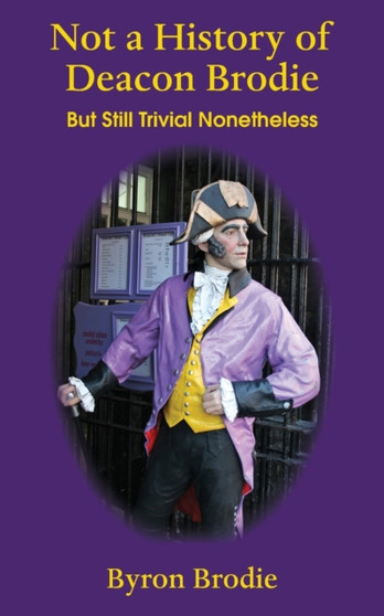 Not a History of Deacon Brodie: But Still Trivial Nonetheless by Brodie Byron - Paperback