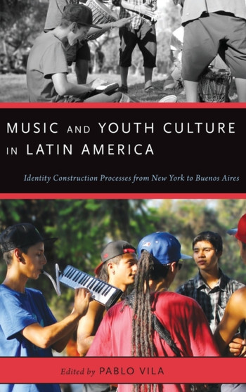 Music and Youth Culture in Latin America : Identity Construction Processes from New York to Buenos Aires by Pablo Vila - Hardback