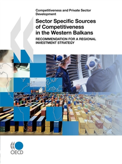 Competitiveness and Private Sector Development Sector Specific Sources of Competitiveness in the Western Balkans : Recommendation for a Regional Investment Strategy