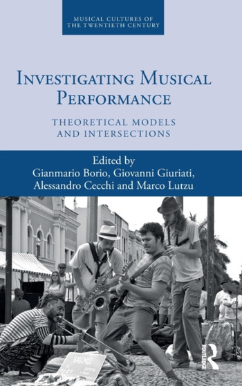 Investigating Musical Performance : Theoretical Models and Intersections by Gianmario Borio - Hardback