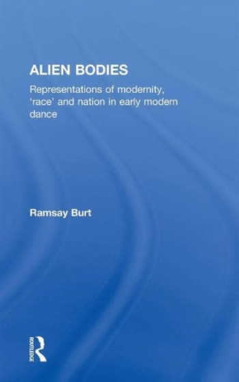 Alien Bodies : Representations of Modernity, 'Race' and Nation in Early Modern Dance by Ramsay Burt - Hardback