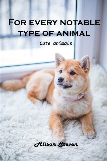 For Every Notable Type of Animal : Cute Animals by Alison Steven - Paperback