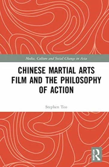 Chinese Martial Arts Film and the Philosophy of Action by Stephen Teo - Hardback