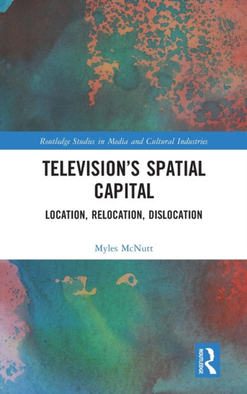 Television???s Spatial Capital : Location, Relocation, Dislocation by Myles McNutt - Hardback