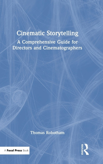 Cinematic Storytelling : A Comprehensive Guide for Directors and Cinematographers by Thomas Robotham - Hardback