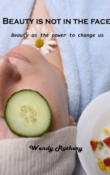Beauty is not in the face : Beauty as the power to change us by Wendy Rothery - Hardback