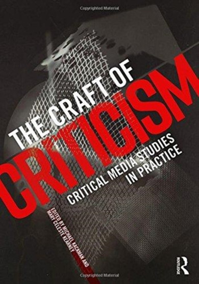 The Craft of Criticism : Critical Media Studies in Practice by Michael Kackman - Hardback