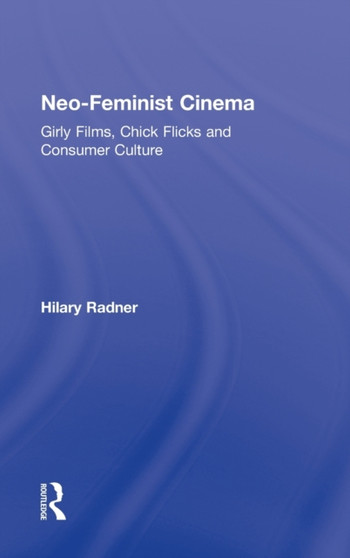 Neo-Feminist Cinema : Girly Films, Chick Flicks, and Consumer Culture by Hilary Radner - Hardback