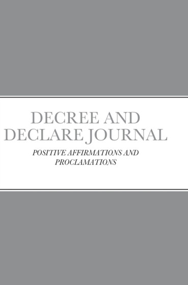 Decree and Declare Journal : Positive Affirmations and Proclamations