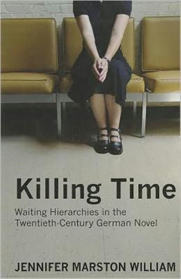 Killing Time : Waiting Hierarchies in the Twentieth-Century German Novel