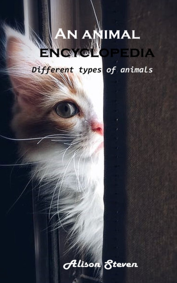 An animal encyclopedia : Different types of animals by Alison Steven - Hardback