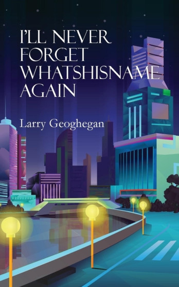 I'll Never Forget Whatshisname Again by Larry Geoghegan - Paperback