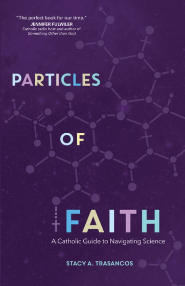 Particles of Faith : A Catholic Guide to Navigating Science